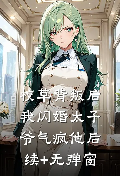校草背叛后，我闪婚太子爷气疯他后续+无弹窗