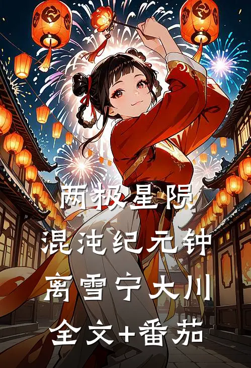 两极星陨：混沌纪元钟离雪宁大川全文+番茄