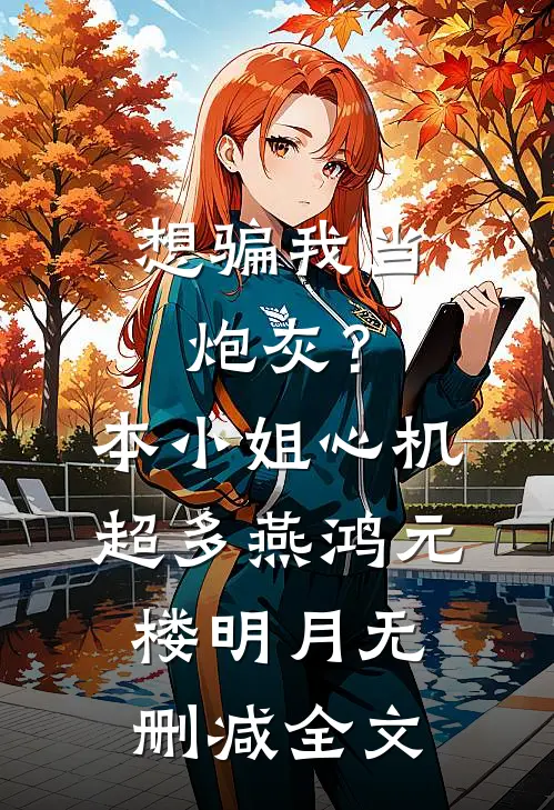 想骗我当炮灰？本小姐心机超多燕鸿元楼明月无删减全文