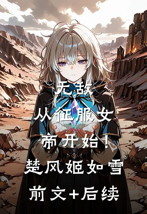 无敌，从征服女帝开始！楚风姬如雪前文+后续