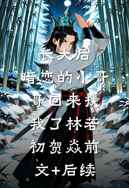 长大后，暗恋的小哥哥回来找我了林若初贺焱前文+后续