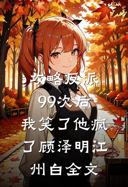 攻略反派99次后，我笑了他疯了顾泽明江州白全文