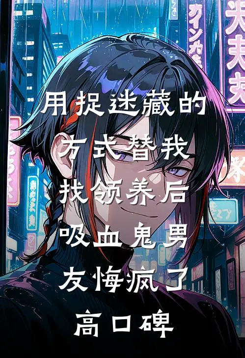 用捉迷藏的方式替我找领养后，吸血鬼男友悔疯了高口碑