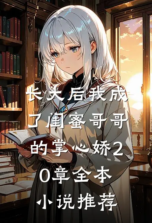 长大后我成了闺蜜哥哥的掌心娇20章全本小说推荐