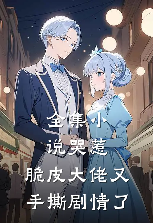 全集小说哭惹，脆皮大佬又手撕剧情了