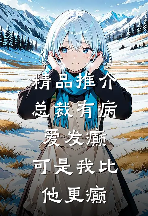精品推介总裁有病爱发癫，可是我比他更癫