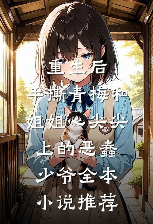 重生后，手撕青梅和姐姐心尖尖上的恶蠢少爷全本小说推荐