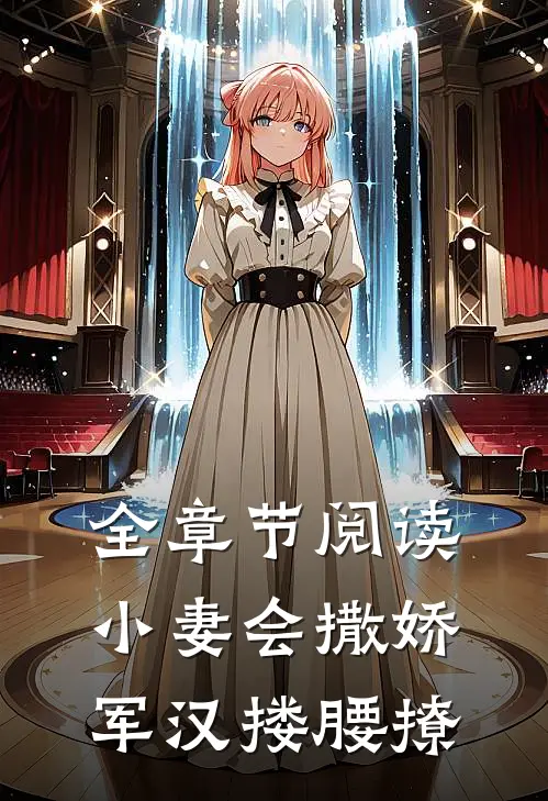 全章节阅读小妻会撒娇，军汉搂腰撩