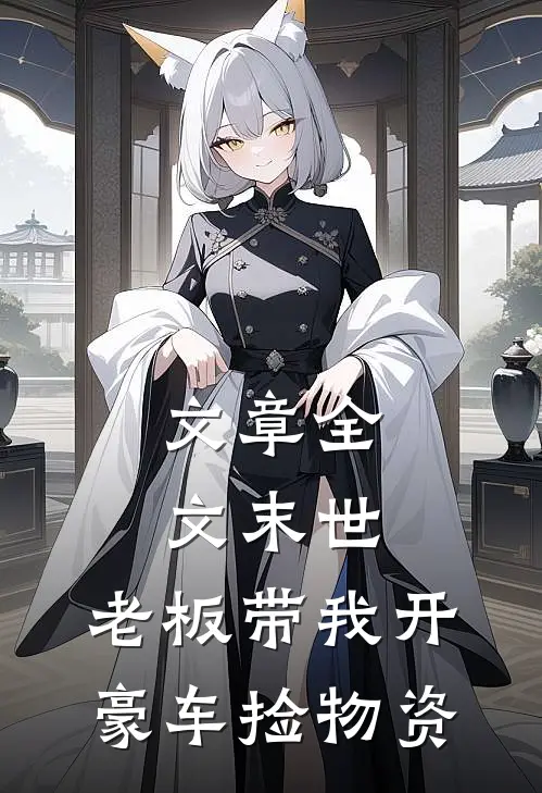 文章全文末世：老板带我开豪车捡物资