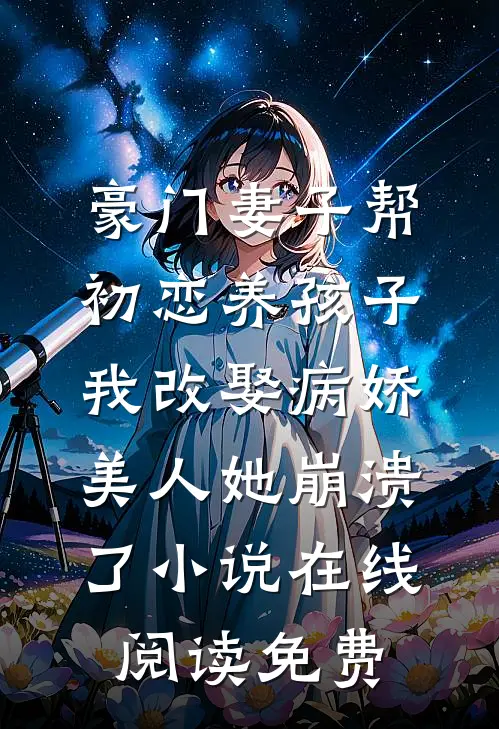 豪门妻子帮初恋养孩子，我改娶病娇美人她崩溃了小说在线阅读免费