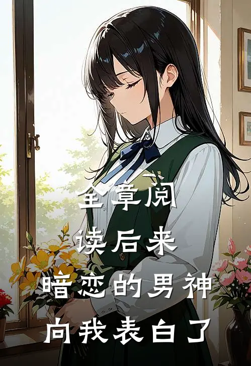 全章阅读后来，暗恋的男神向我表白了