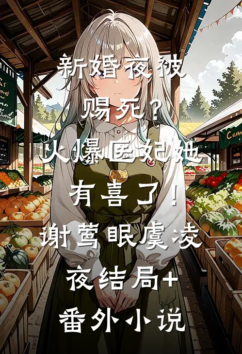 新婚夜被赐死？火爆医妃她有喜了！谢莺眠虞凌夜结局+番外小说