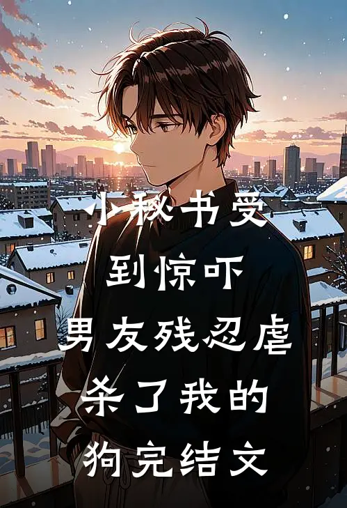 小秘书受到惊吓，男友残忍虐杀了我的狗完结文