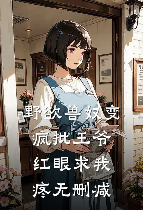 野欲兽奴变疯批王爷，红眼求我疼无删减