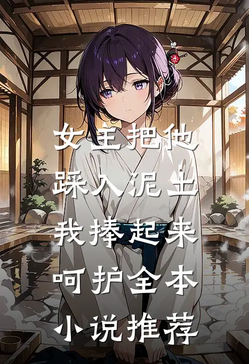 女主把他踩入泥土，我捧起来呵护全本小说推荐