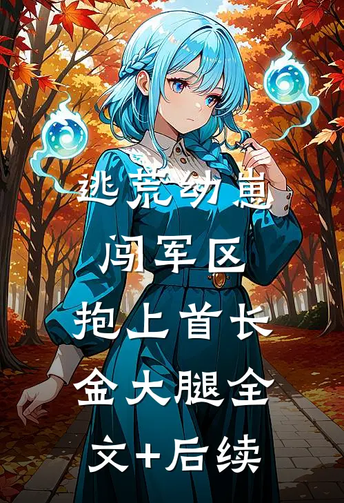 逃荒幼崽闯军区，抱上首长金大腿全文+后续