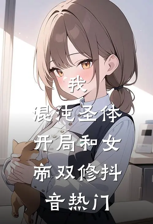 我，混沌圣体，开局和女帝双修抖音热门