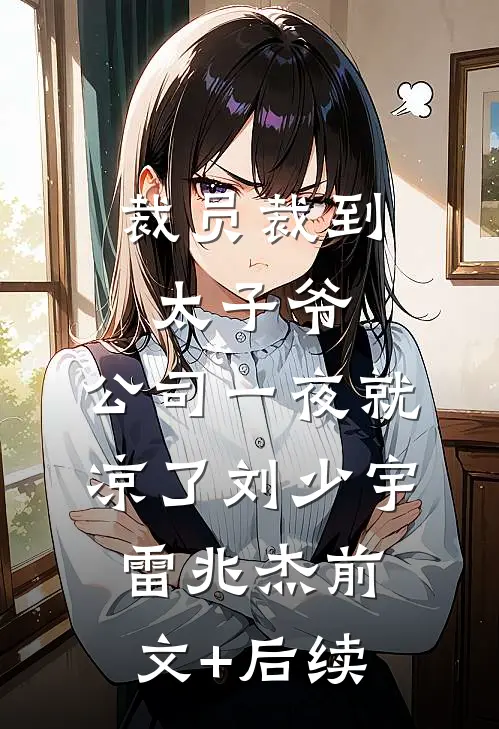 裁员裁到太子爷，公司一夜就凉了刘少宇雷兆杰前文+后续