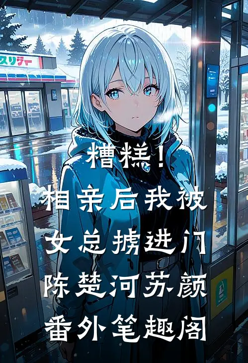 糟糕！相亲后，我被女总掳进门：陈楚河苏颜番外笔趣阁