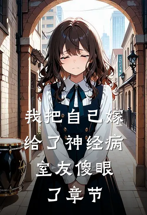 我把自己嫁给了神经病，室友傻眼了章节