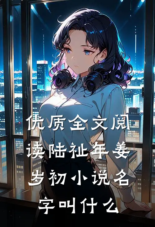 优质全文阅读陆祉年姜岁初小说名字叫什么