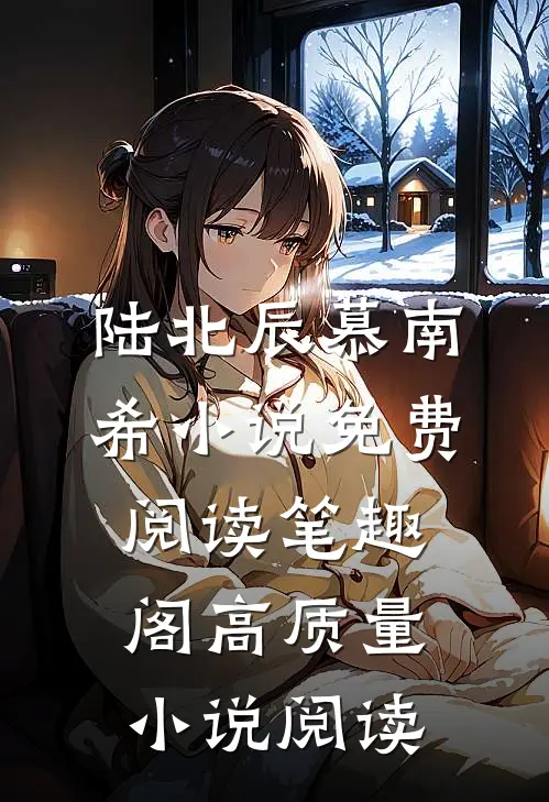 陆北辰慕南希小说免费阅读笔趣阁高质量小说阅读