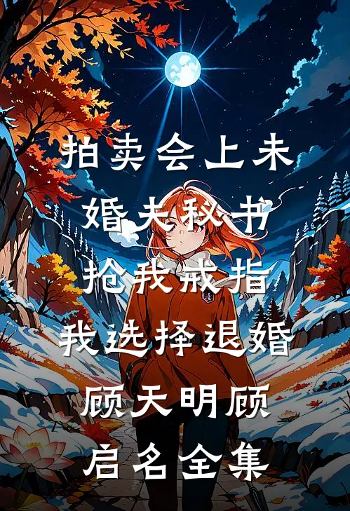 拍卖会上未婚夫秘书抢我戒指，我选择退婚顾天明顾启名全集