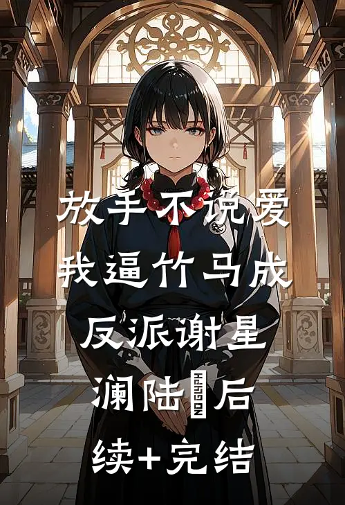 放手不说爱，我逼竹马成反派谢星澜陆璟后续+完结