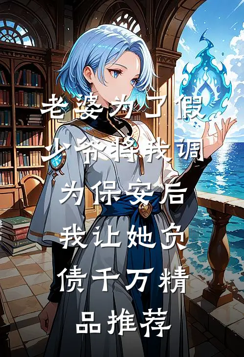 老婆为了假少爷将我调为保安后，我让她负债千万精品推荐