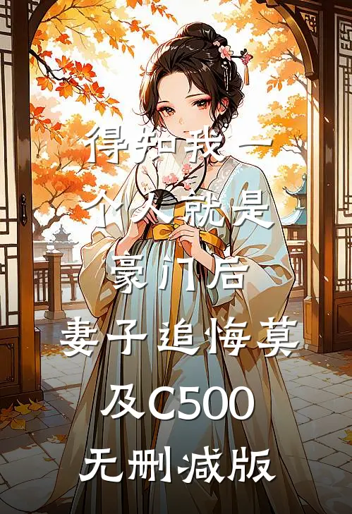 得知我一个人就是豪门后，妻子追悔莫及C500无删减版