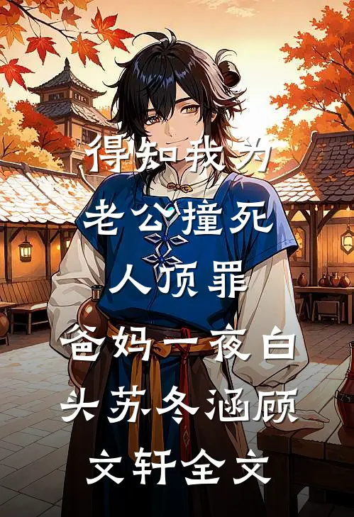 得知我为老公撞死人顶罪，爸妈一夜白头苏冬涵顾文轩全文