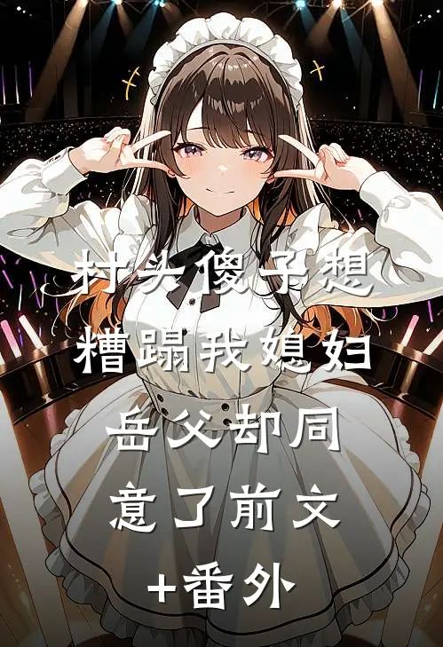 村头傻子想糟蹋我媳妇，岳父却同意了前文+番外