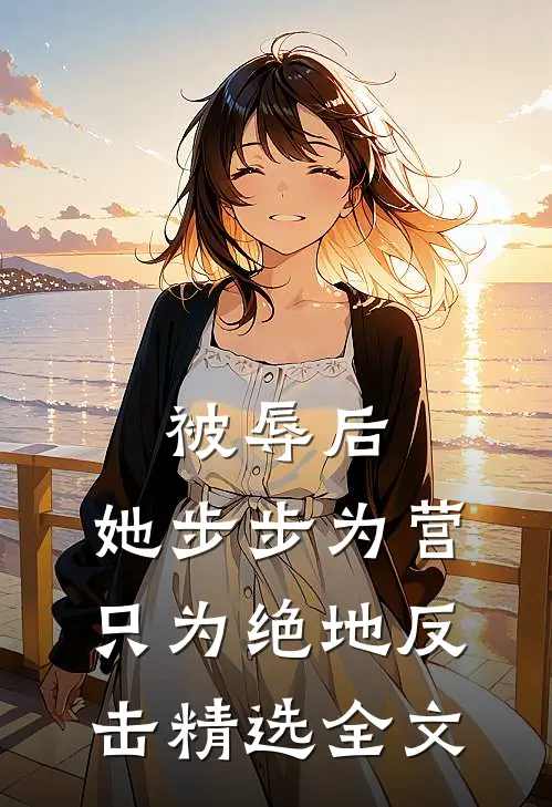 被辱后，她步步为营只为绝地反击精选全文
