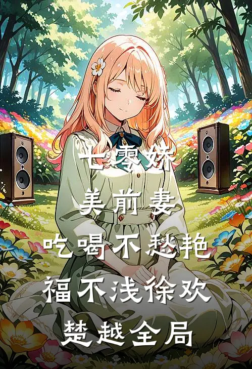 七零娇美前妻，吃喝不愁艳福不浅徐欢楚越全局