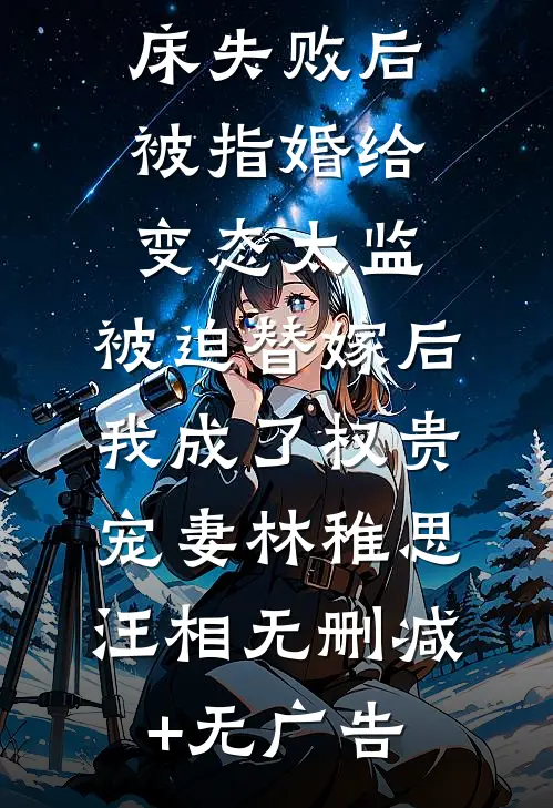 爱攀附权贵的嫡姐爬龙床失败后被指婚给变态太监，被迫替嫁后，我成了权贵宠妻林稚思汪相无删减+无广告