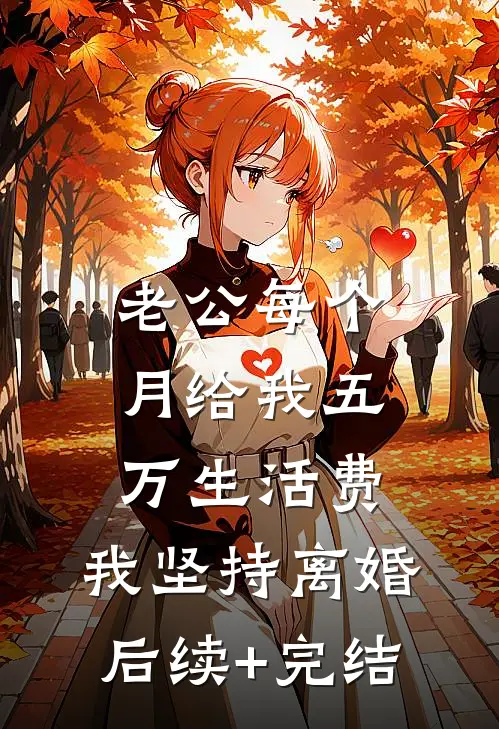 老公每个月给我五万生活费，我坚持离婚后续+完结