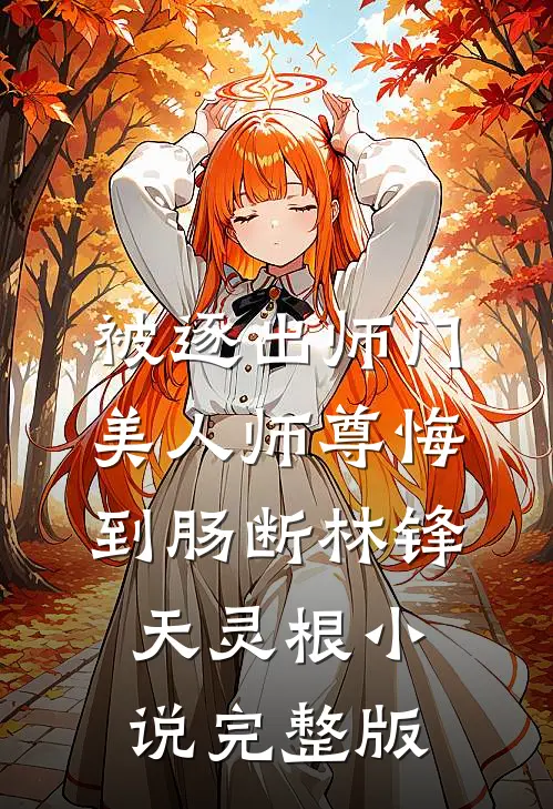 被逐出师门，美人师尊悔到肠断林锋天灵根小说完整版