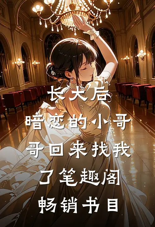 长大后,暗恋的小哥哥回来找我了 笔趣阁畅销书目