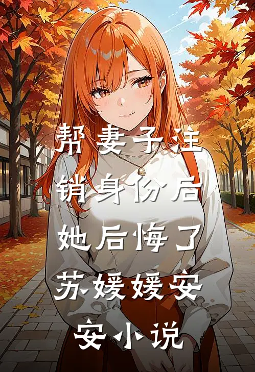 帮妻子注销身份后，她后悔了苏媛媛安安小说