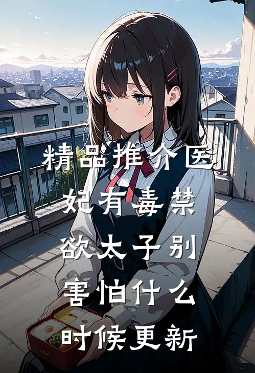精品推介医妃有毒禁欲太子别害怕什么时候更新