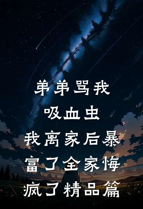 弟弟骂我吸血虫，我离家后暴富了全家悔疯了精品篇
