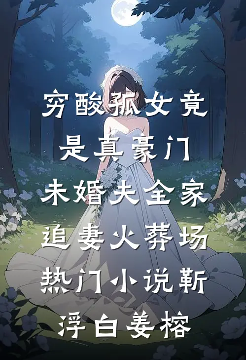 穷酸孤女竟是真豪门，未婚夫全家追妻火葬场热门小说靳浮白姜榕
