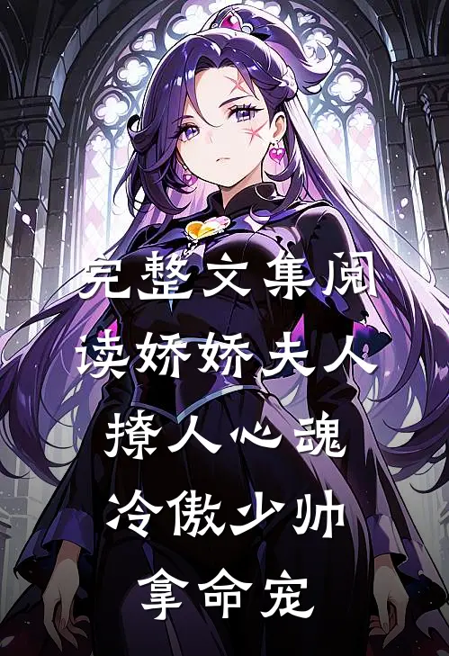 完整文集阅读娇娇夫人撩人心魂，冷傲少帅拿命宠