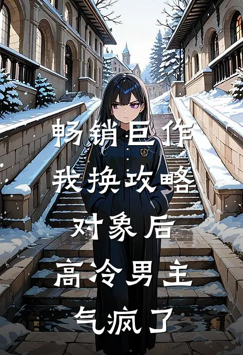 畅销巨作我换攻略对象后，高冷男主气疯了