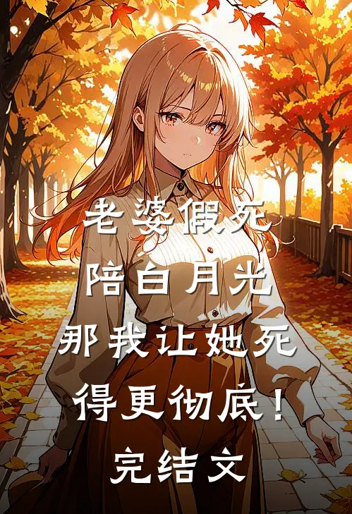 老婆假死陪白月光，那我让她死得更彻底！完结文
