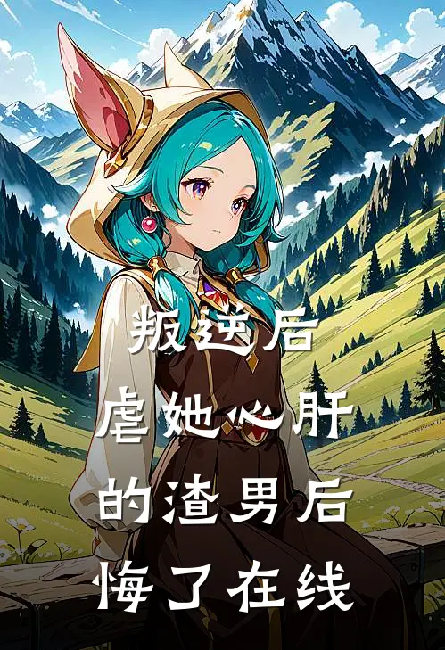 叛逆后，虐她心肝的渣男后悔了在线