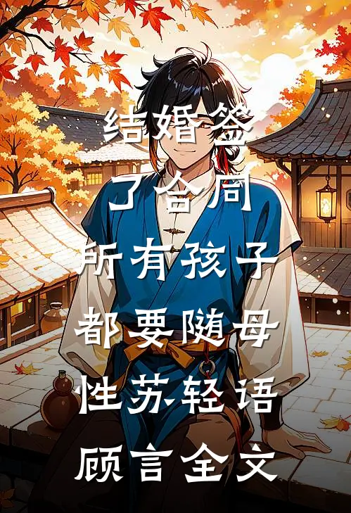 结婚签了合同，所有孩子都要随母性苏轻语顾言全文
