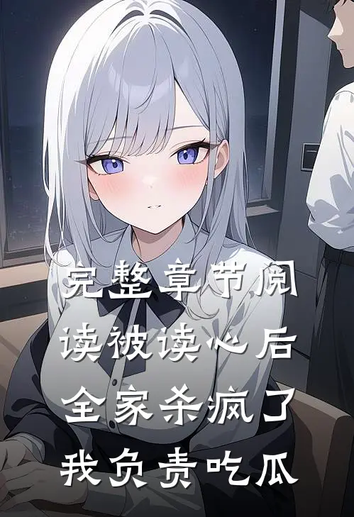 完整章节阅读被读心后全家杀疯了，我负责吃瓜