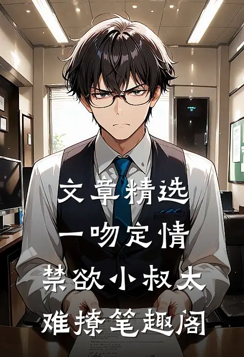 文章精选一吻定情:禁欲小叔太难撩笔趣阁
