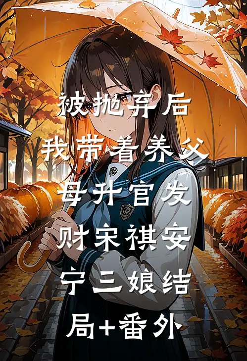 被抛弃后，我带着养父母升官发财宋祺安宁三娘结局+番外